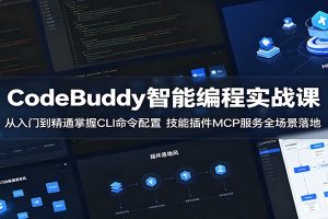 CodeBuddy智能编程实战课：从入门到精通掌握CLI命令配置，技能插件MCP服务全场景落地