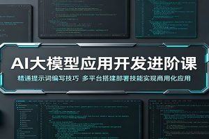 AI大模型应用开发进阶课：精通提示词编写技巧，多平台搭建部署技能实现商用化应用