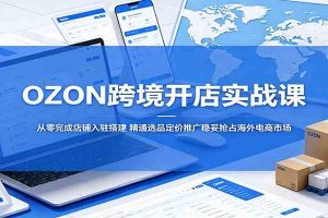 OZON跨境开店实战课：从零完成店铺入驻搭建，精通选品定价推广稳妥抢占海外电商市场