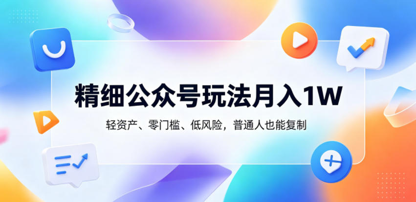 精细公众号玩法月入1W,轻资产、零门槛、低风险,普通人也能复制【揭秘】