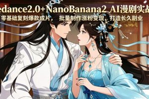 Seedance2.0+NanoBanana2 AI漫剧实战课，零基础复刻爆款成片涨粉变现，打造长久副业收益