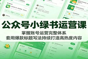 公众号小绿书运营课：掌握账号运营完整体系，套用爆款标题写法持续打造高热度内容
