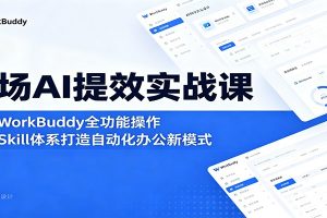 职场AI提效实战课：精通WorkBuddy全功能操作，玩转Skill体系打造自动化办公新模式
