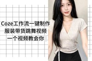 Coze工作流一键制作服装带货跳舞视频一个视频教会你，全程无需手动剪辑