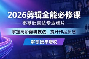 2026剪辑全能必修课，零基础直达专业成片，掌握高阶剪辑技法，提升作品质感解锁接单增收