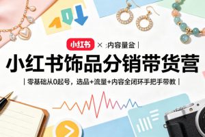 小红书饰品分销带货营｜零基础从0起号，选品+流量+内容全闭环手把手带教（更新0527）