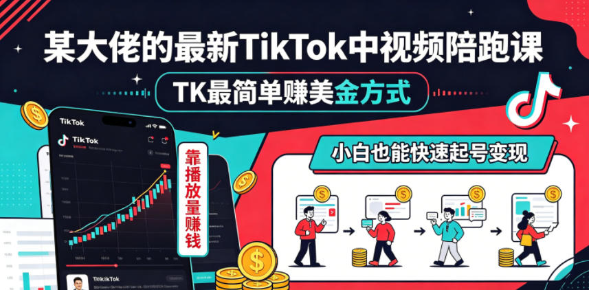 某大佬的最新TikTok中视频陪跑课,TK最简单賺美金方式,靠播放量賺钱,小白也能快速起号变现