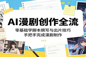 AI漫剧创作全流：零基础学脚本撰写与出片技巧，手把手完成漫剧制作