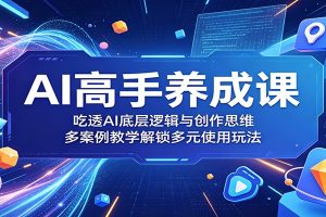 AI高手养成课：吃透AI底层逻辑与创作思维，多案例教学解锁多元使用玩法