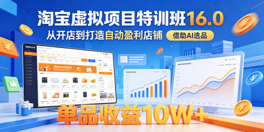 淘宝虚拟项目特训班16.0，从开店到打造自动盈利店铺，借助AI选品，单品收益10W+（更新5月）