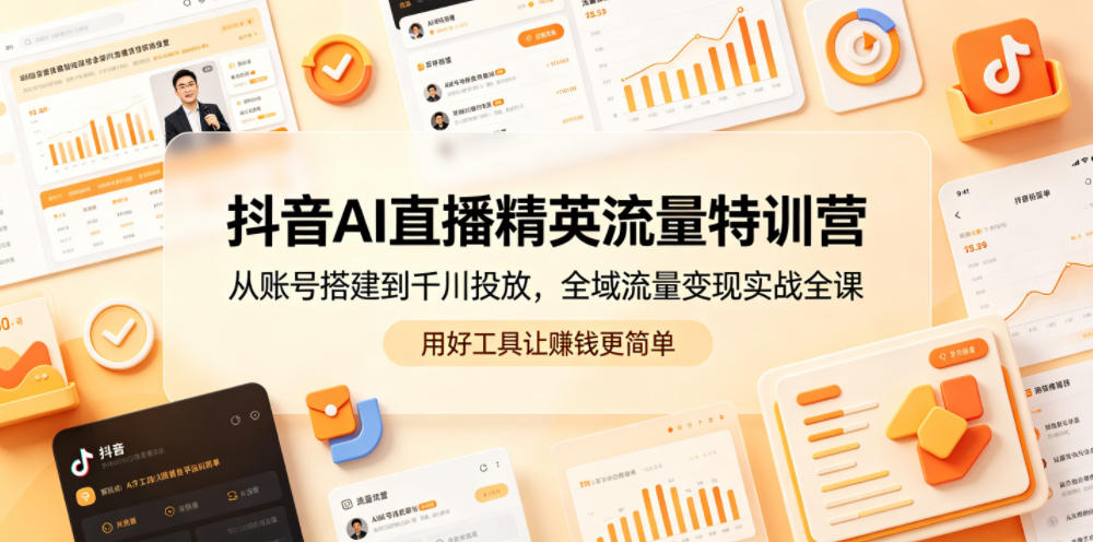 抖音AI直播精英流量特训营,从账号搭建到千川投放,全域流量变现实战全课,用好工具让賺钱更简单