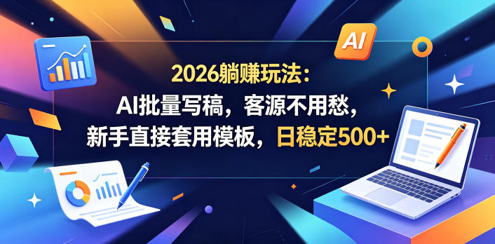 2026躺賺玩法：AI批量写稿，客源不用愁，新手直接套用模板，日稳定500+【揭秘】