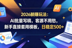 2026躺賺玩法：AI批量写稿，客源不用愁，新手直接套用模板，日稳定500+【揭秘】