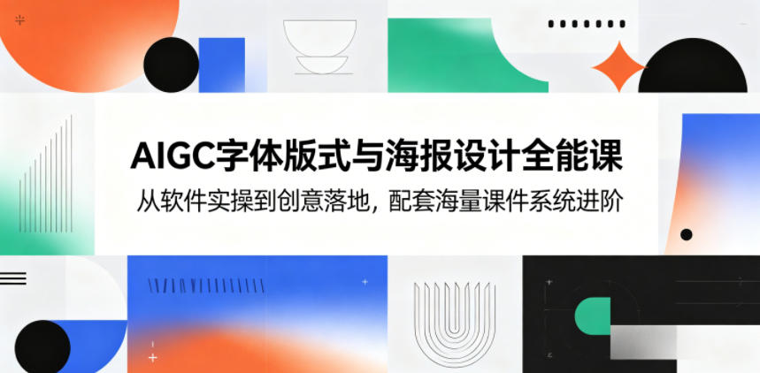 AIGC字体版式与海报设计全能课,从软件实操到创意落地,配套海量课件系统进阶