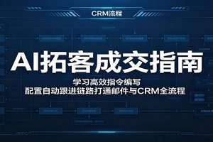 AI拓客成交指南：学习高效指令编写，配置自动跟进链路打通邮件与CRM全流程