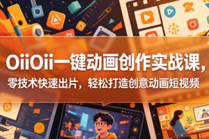 OiiOii一键动画创作实战课，零技术快速出片，轻松打造创意动画短视频