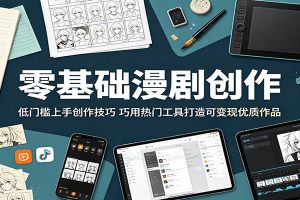 零基础漫剧创作：低门槛上手创作技巧，巧用热门工具打造可变现优质作品
