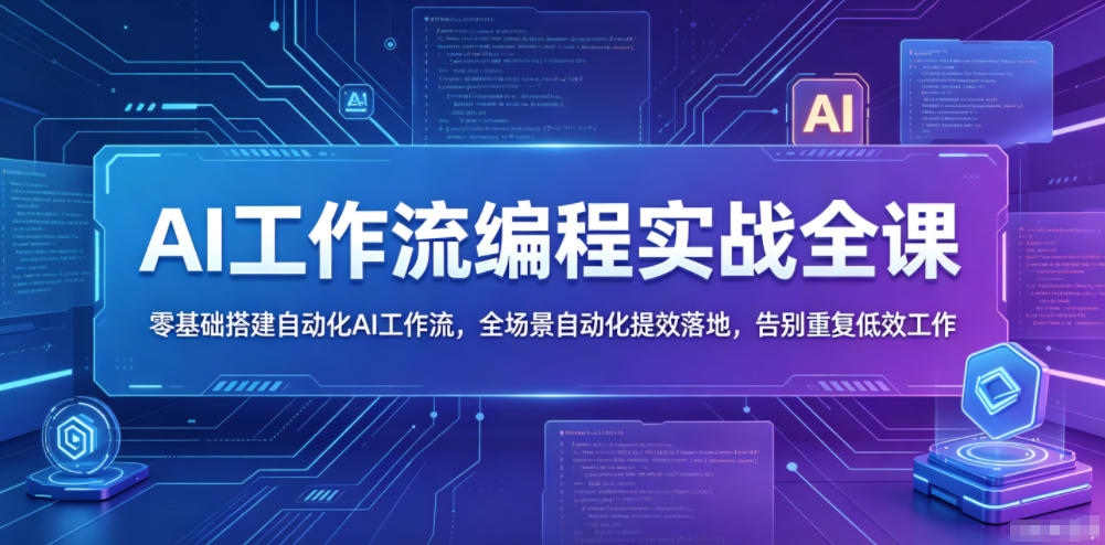 AI工作流编程实战全课，零基础搭建自动化AI工作流，全场景自动化提效落地，告别重复低效工作