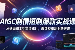 AIGC剧情短剧爆款实战课，从选题剧本到高清成片，解锁短剧副业新赛道