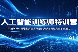 人工智能训练师特训营：系统学习AI训练全流程，多场景实操演练打造专业从业能力