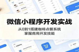 微信小程序开发实战：从0到1搭建咖啡点餐系统，掌握商用开发技能