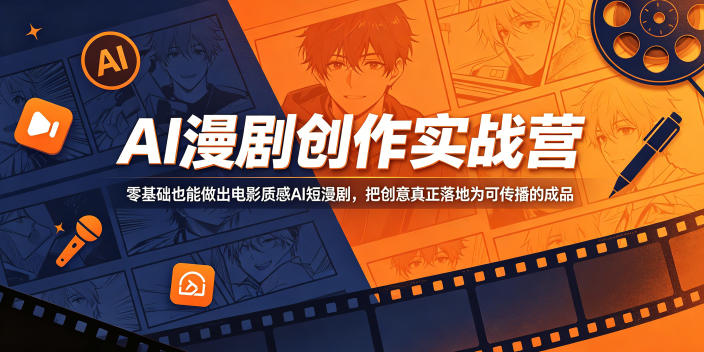 AI漫剧创作实战营,零基础也能做出电影质感AI短漫剧,把创意真正落地为可传播的成品