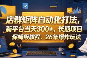 店群矩阵自动化打法，新平台当天300+，长期项目，保姆级教程，26年爆炸玩法【揭秘】