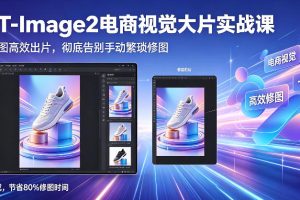 GPT-Image2电商视觉大片实战课，一键出图高效出片，彻底告别手动繁琐修图（更新）