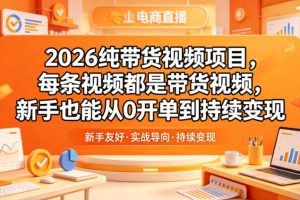 2026纯带货视频项目，每条视频都是带货视频，新手也能从0开单到持续变现