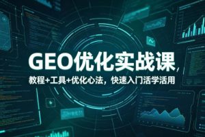 GEO优化实战课，教程+工具+优化心法，快速入门活学活用