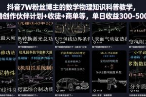 抖音7W粉丝博主的数学物理知识科普教学，撸创作伙伴计划+收徒+商单等，单日收益300-500