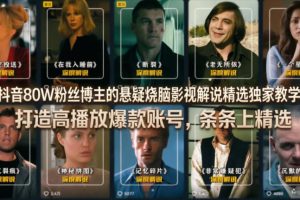 抖音80W粉丝博主的悬疑烧脑影视解说精选独家教学，打造高播放爆款账号，条条上精选