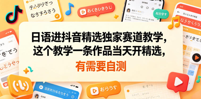 日语进抖音精选独家赛道教学,这个教学一条作品当天开精选,有需要自测