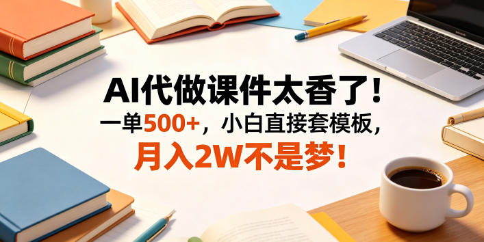 AI代做课件太香了!一单500+,小白直接套模板,月入2W不是梦!【揭秘】
