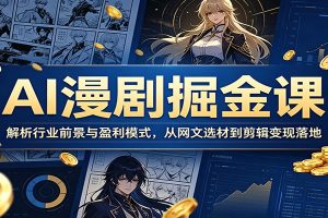 AI漫剧掘金课：解析行业前景与盈利模式，从网文选材到剪辑变现落地