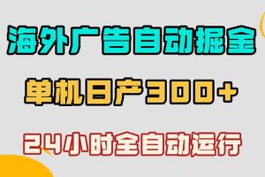 海外广告自动掘金，单台电脑日产300+，小白可操作，24小时全自动运行【揭秘】