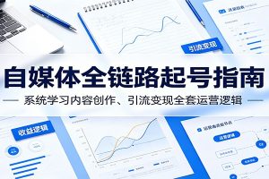 自媒体全链路起号指南：系统学习内容创作、引流变现全套运营逻辑