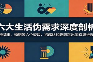 六大生活伪需求深度剖析：围绕减重、婚姻等六个板块，拆解认知陷阱跳出固有思维误区