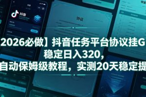 【2026必做】抖音任务平台协议挂G，稳定日入320，全自动保姆级教程，实测20天稳定提现【揭秘】