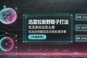 迅雷拉新野路子打法，吃瓜类玩法怎么做，玩法自热截流及后端处理详解