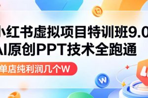 小红书虚拟项目特训班9.0，AI原创PPT技术全跑通，单品单店月纯利润几个W
