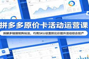 拼多多原价卡活动运营课：拆解多链接矩阵玩法，巧用SKU设置防比价提升活动综合投产