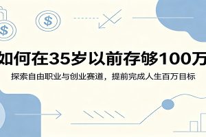 如何在35岁以前存够100万：探索自由职业与创业赛道，提前完成人生百万目标