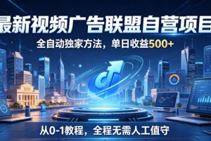 最新视频广告联盟自营项目，全自动独家方法，单日收益500+，从0-1教程，全程无需人工值守【揭秘】