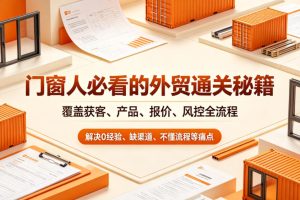门窗人必看的外贸通关秘籍，块覆盖获客、产品、报价、风控全流程，解决0经验、缺渠道、不懂流程等痛点