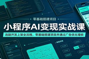 小程序AI变现实战课：选题开发上架全流程，零基础搭建项目并通过广告优化增收