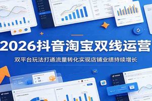 2026抖音淘宝双线运营：双平台玩法打通流量转化实现店铺业绩持续增长