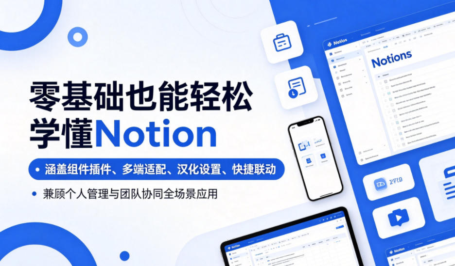 零基础也能轻松学懂Notion,涵盖组件插件、多端适配、汉化设置、快捷联动,兼顾个人管理与团队协同全场景应用