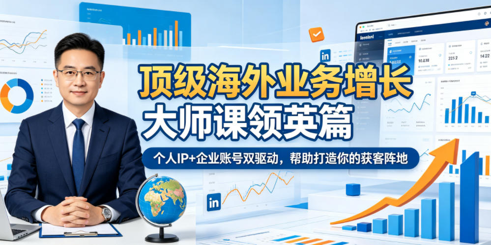 顶级海外业务增长大师课领英篇,个人IP+企业账号双驱动,帮助打造你的获客阵地