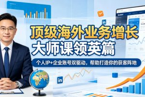 顶级海外业务增长大师课领英篇，个人IP+企业账号双驱动，帮助打造你的获客阵地